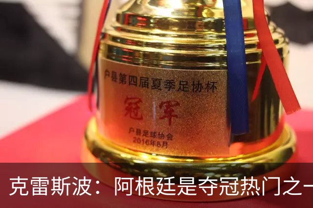 克雷斯波：阿根廷是夺冠热门之一 爱足球的人都乐于看梅西的比赛